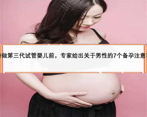 赴泰做第三代试管婴儿前，专家给出关于男性的7个备孕注意事项